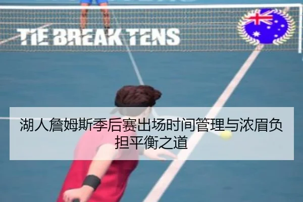 湖人詹姆斯季后赛出场时间管理与浓眉负担平衡之道