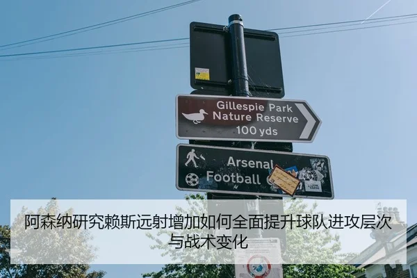 阿森纳研究赖斯远射增加如何全面提升球队进攻层次与战术变化