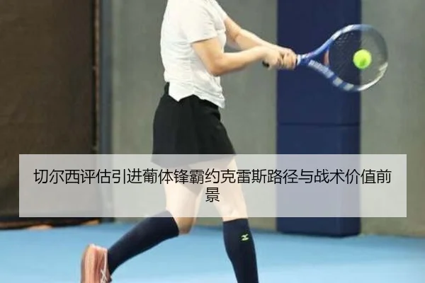 切尔西评估引进葡体锋霸约克雷斯路径与战术价值前景