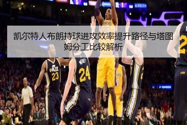 凯尔特人布朗持球进攻效率提升路径与塔图姆分工比较解析