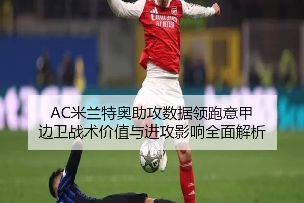 AC米兰特奥助攻数据领跑意甲 边卫战术价值与进攻影响全面解析